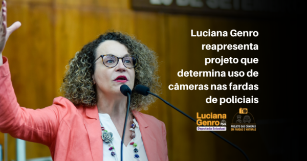 Câmeras nos policiais: Luciana Genro reapresenta projeto de lei e fará evento por sua aprovação