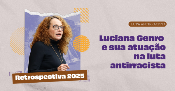 Retrospectiva 2025 – Luciana Genro e sua atuação na luta antirracista