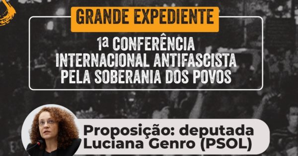 Grande Expediente de Luciana Genro aborda importância da I Conferência Internacional Antifascista no combate ao avanço da extrema direita